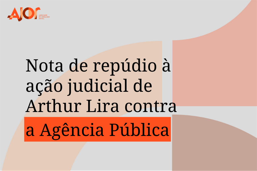 Ajor repudia a ação judicial de deputado Arthur Lira (PP-AL) contra a Agência Pública