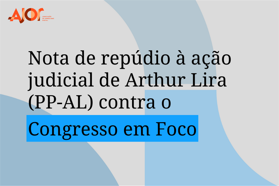 Ajor repudia ação judicial de deputado Arthur Lira (PP-AL) que obrigou Congresso em Foco a tirar reportagem do ar